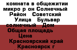 комната в общежитии микро р-он Солнечный › Район ­ Советский › Улица ­ Бульвар солнечный › Дом ­ 15 › Общая площадь ­ 12 › Цена ­ 500 000 - Красноярский край, Красноярск г. Недвижимость » Квартиры продажа   . Красноярский край,Красноярск г.